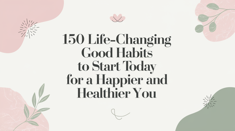 150 Life-Changing Good Habits to Start Today for a Happier and Healthier You